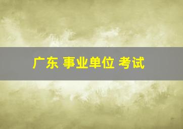 广东 事业单位 考试